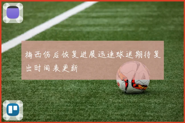 梅西伤后恢复进展迅速球迷期待复出时间表更新