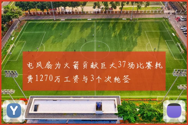 电风扇为火箭贡献巨大37场比赛耗费1270万工资与3个次轮签