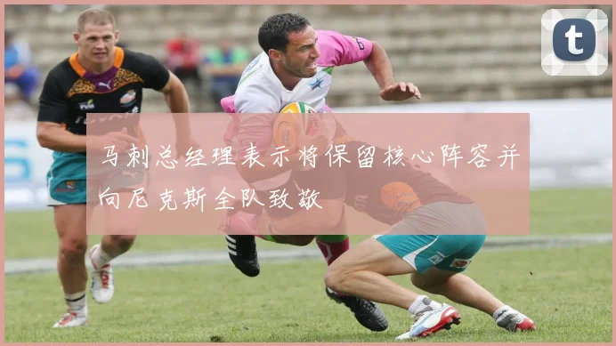 马刺总经理表示将保留核心阵容并向尼克斯全队致敬