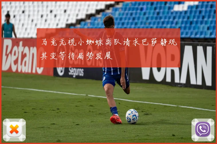 马竞无视小蜘蛛离队请求巴萨静观其变等待局势发展