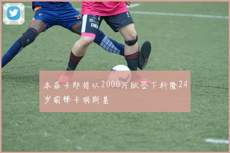 本菲卡即将以2000万欧签下科隆24岁前锋卡明斯基