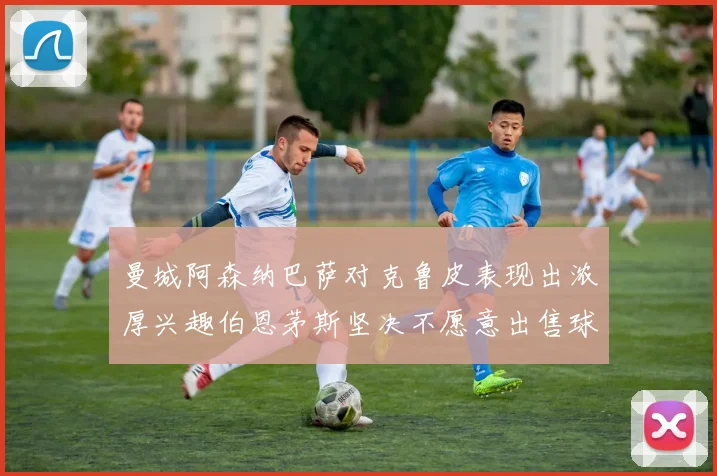 曼城阿森纳巴萨对克鲁皮表现出浓厚兴趣伯恩茅斯坚决不愿意出售球员