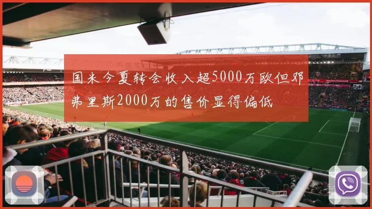 国米今夏转会收入超5000万欧但邓弗里斯2000万的售价显得偏低