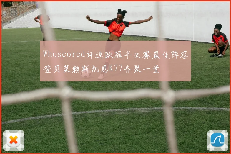 Whoscored评选欧冠半决赛最佳阵容登贝莱赖斯凯恩K77齐聚一堂