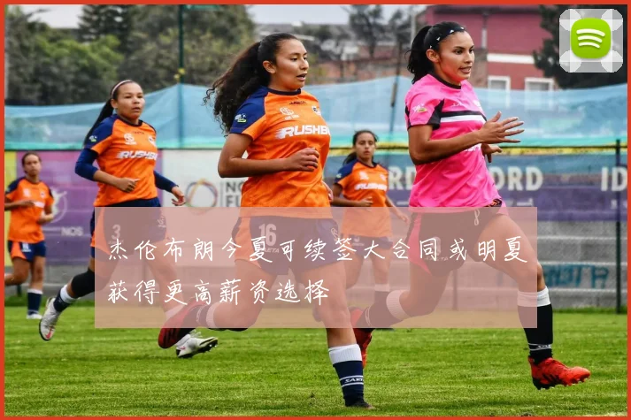杰伦布朗今夏可续签大合同或明夏获得更高薪资选择