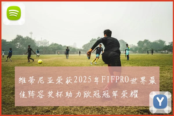 维蒂尼亚荣获2025年FIFPRO世界最佳阵容奖杯助力欧冠冠军荣耀