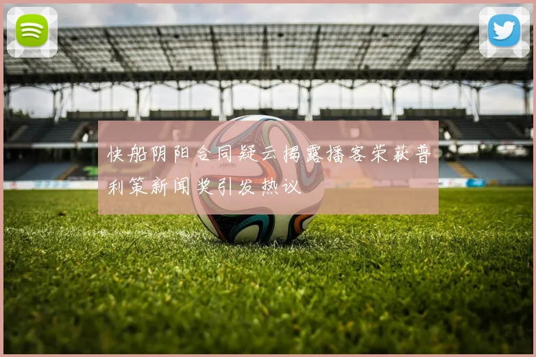 快船阴阳合同疑云揭露播客荣获普利策新闻奖引发热议