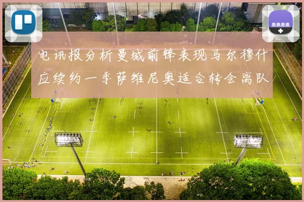 电讯报分析曼城前锋表现马尔穆什应续约一季萨维尼奥适合转会离队