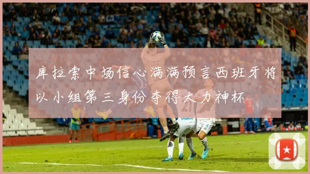 库拉索中场信心满满预言西班牙将以小组第三身份夺得大力神杯
