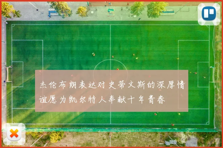 杰伦布朗表达对史蒂文斯的深厚情谊愿为凯尔特人奉献十年青春
