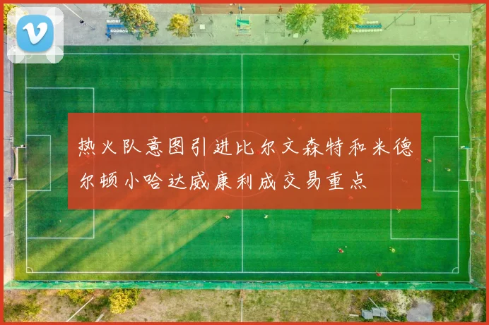 热火队意图引进比尔文森特和米德尔顿小哈达威康利成交易重点