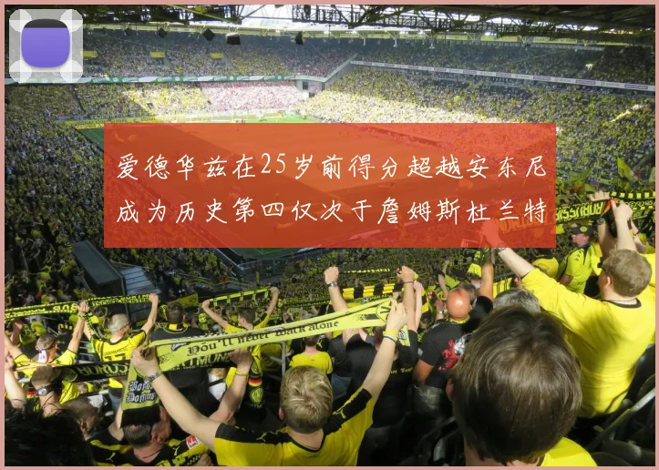 爱德华兹在25岁前得分超越安东尼成为历史第四仅次于詹姆斯杜兰特