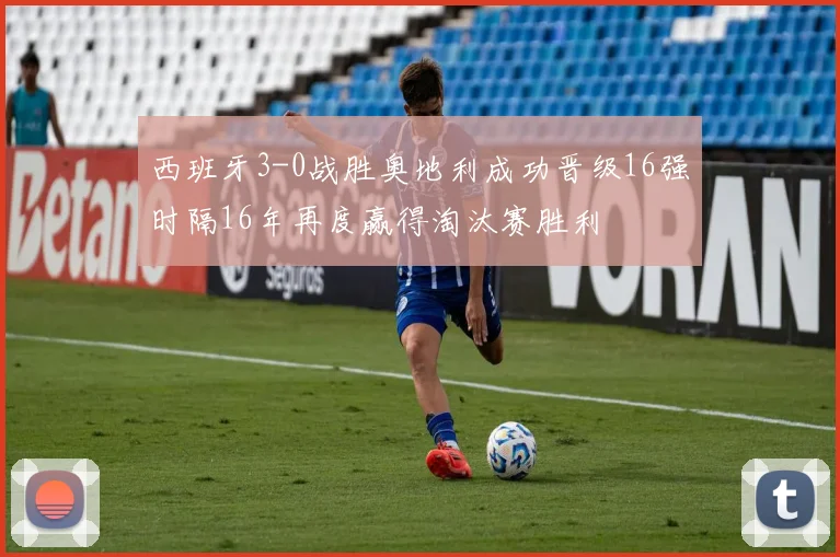 西班牙3-0战胜奥地利成功晋级16强时隔16年再度赢得淘汰赛胜利
