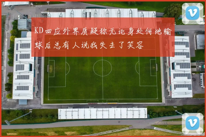 KD回应外界质疑称无论身处何地输球后总有人说我失去了笑容