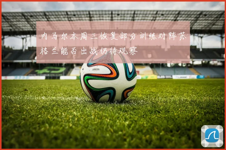 内马尔本周三恢复部分训练对阵苏格兰能否出战仍待观察